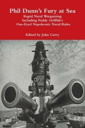 Phil Dunn'S Fury At Sea Rapid Naval Wargaming Including Paddy Griffith'S One-Eyed Napoleonic Naval Rules