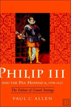 Bertrand.pt - Philip Iii And The Pax Hispanica, 1598-1621