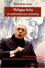 Philippe Ariès (1914-1984) : Un Traditionaliste Non-Conformiste, De L''Action Française À L''École Des Hautes Études En Sciences Sociales