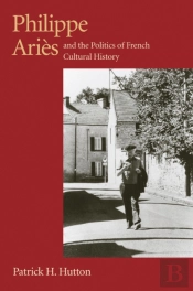Philippe Aries And The Politics Of French Cultural History