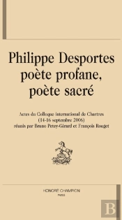 Philippe Desportes ; Poète Profane, Poète Sacré ; Actes Du Colloque International De Chartres (14-16 Septembre 2006)