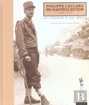 Philippe Leclerc De Hautecloque 1902-1947 ; La Legende D'Un Heros