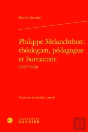 Philippe Melanchthon : Théologien, Pédagogue Et Humaniste (1497-1560)