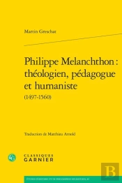Philippe Melanchthon : Théologien, Pédagogue Et Humaniste (1497-1560)