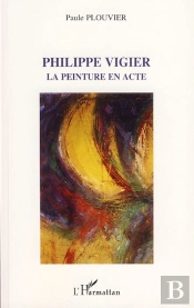 Philippe Vigier ; La Peinture En Acte