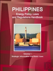 Philippines Energy Policy, Laws And Regulations Handbook Volume 1 Strategic Information And Basic Laws