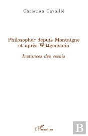 Philosopher Depuis Montaigne Et Après Wittgenstein ; Instances Des Essais