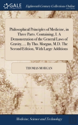 Bertrand.pt - Philosophical Principles Of Medicine, In Three Parts. Containing, I. A Demonstration Of The General Laws Of Gravity, ... By Tho. Morgan, M.D. The Second Edition, With Large Additions