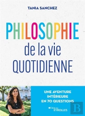 Philosophie De La Vie Quotidienne - Une Aventure Interieure En 70 Questions