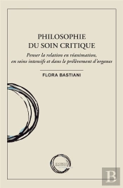 Philosophie Du Soin Critique : Penser La Relation En Réanimation, En Soins Intensifs Et Dans Le Prélèvement D'Organes