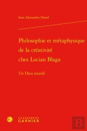 Philosophie Et Metaphysique De La Creativite Chez Lucian Blaga - Un Dieu Mutile