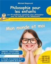 Philosophie Pour Les Enfants : Mon Monde Et Moi. Les 44 Meilleures Questions Pour Philosopher Avec Les Enfants Et Les Adolescents