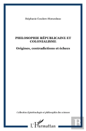 Philosophie Républicaine Et Colonialisme ; Origines, Contradictions Et Échecs Sous La Iiie République