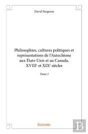Philosophies, Cultures Politiques Et Représentations De L'Autochtone Aux États-Unis Et Au Canada : Xviiie Et Xixe Siècles