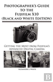 Photographer'S Guide To The Fujifilm X10 (Black And White Edition)