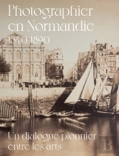 Photographier En Normandie 1840-1890 : Un Dialogue Pionnier Entre Les Arts