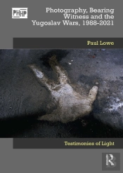 Photography, Bearing Witness And The Yugoslav Wars, 1988-2021