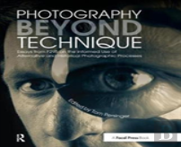 Photography Beyond Technique: Essays From F295 On The Informed Use Of Alternative And Historical Photographic Processes