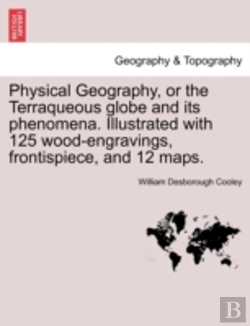 Bertrand.pt - Physical Geography, Or The Terraqueous Globe And Its Phenomena. Illustrated With 125 Wood-Engravings, Frontispiece, And 12 Maps.