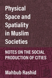 Physical Space And Spatiality In Muslim Societies