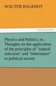 Physics And Politics, Or, Thoughts On The Application Of The Principles Of ''Natural Selection'' And ''Inheritance'' To Political Society