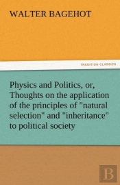 Physics And Politics, Or, Thoughts On The Application Of The Principles Of 'Natural Selection' And 'Inheritance' To Political Society