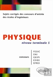 Physique Niveau Terminale S - Sujets Corrigés Des Concours D'Entrée Des Écoles D'Ingenieurs Fesic - Eni - Geipi - Esiee - Efrei