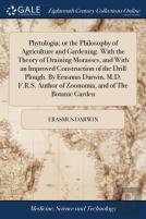 Phytologia; Or The Philosophy Of Agriculture And Gardening. With The Theory Of Draining Morasses, And With An Improved Construction Of The Drill Plough. By Erasmus Darwin, M.D. F.R.S. Author Of Zoonom