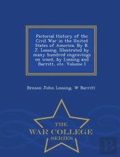 Pictorial History Of The Civil War In The United States Of America. By B. J. Lossing. Illustrated By Many Hundred Engravings On Wood, By Lossing And Barritt, Etc. Volume I - War College Series