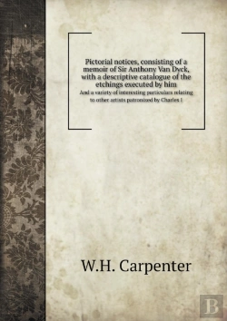 Bertrand.pt - Pictorial Notices, Consisting Of A Memoir Of Sir Anthony Van Dyck, With A Descriptive Catalogue Of The Etchings Executed By Him And A Variety Of Interesting Particulars Relating To Other Artists Patro