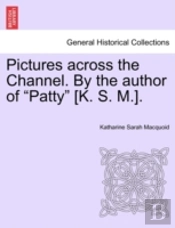Pictures Across The Channel. By The Author Of 'Patty' (K. S. M.).