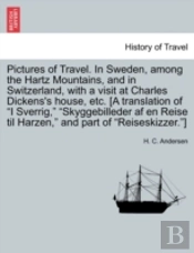 Pictures Of Travel. In Sweden, Among The Hartz Mountains, And In Switzerland, With A Visit At Charles Dickens'S House, Etc. (A Translation Of 'I Sverr