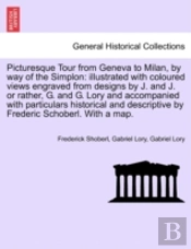 Picturesque Tour From Geneva To Milan, By Way Of The Simplon: Illustrated With Coloured Views Engraved From Designs By J. And J. Or Rather, G. And G.