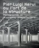 Pier Luigi Nervi Ou L'Art De La Structure - Photographies Dela Collection Alberto Sartoris
