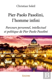 Pier-Paolo Pasolini, L'Homme Infini ; Parcours Personnel, Intellectuel Et Politique De Pier Paolo Pasoline
