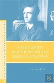 Piero Gobetti And The Politics Of Liberal Revolution