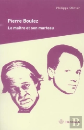 Pierre Boulez. Le Maitre Et Son Marteau