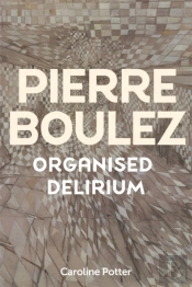 Pierre Boulez: Organised Delirium