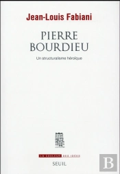 Pierre Bourdieu ; Un Structuralisme Héroïque