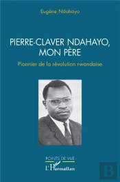 Pierre-Claver Ndahayo, Mon Pere - Pionnier De La Revolution Rwandaise