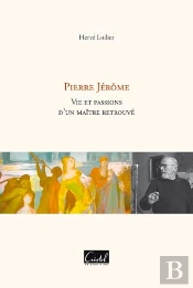 Pierre Jérôme ; Vie Et Passions D'Un Maître Retrouvé