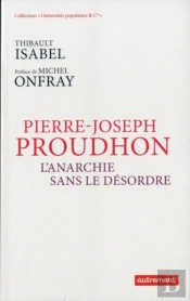 Pierre-Joseph Proudhon ; L'Anarchie Sans Le Désordre