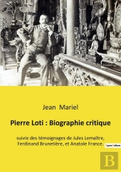 Pierre Loti : Biographie Critique : Suivie Des Témoignages De Jules Lemaître, Ferdinand Brunetière, Et Anatole France.
