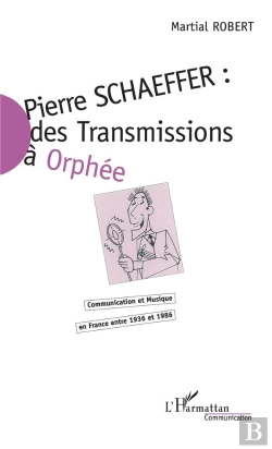 Bertrand.pt - Pierre Schaeffer : Des Transmissions A Orphee ; Communication Et Musique En France Entre 1936 Et 1986