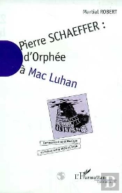 Pierre Schaeffer ; D'Orphee A Mac Luhan ; Communication Et Musique En France Entre 1936 Et 1986