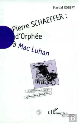 Bertrand.pt - Pierre Schaeffer ; D'Orphee A Mac Luhan ; Communication Et Musique En France Entre 1936 Et 1986