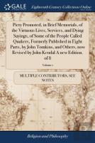 Piety Promoted, In Brief Memorials, Of The Virtuous Lives, Services, And Dying Sayings, Of Some Of The People Called Quakers, Formerly Published In Eight Parts, By John Tomkins, And Others, Now Revise