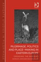 Pilgrimage, Politics And Place-Making In Eastern Europe