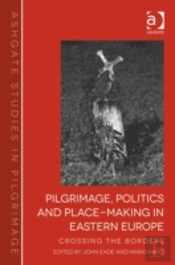 Pilgrimage, Politics And Place-Making In Eastern Europe