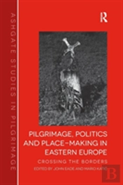 Pilgrimage, Politics And Place-Making In Eastern Europe